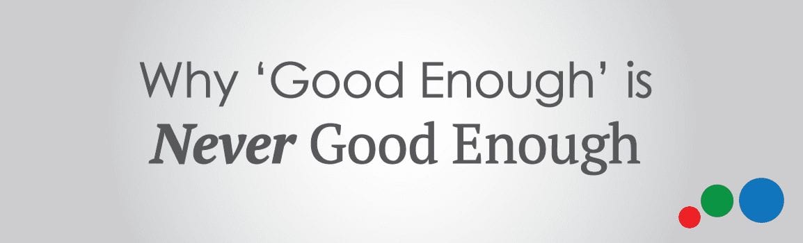 Why 'Good Enough' is Never Good Enough